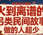 火到离谱的另类民间故事，条条百W播放，做的人超少