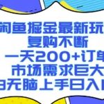 闲鱼掘金最新玩法，复购不断，一天200+订单，市场需求巨大，小白无脑上手日入1k+【揭秘】