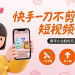 快手一刀不剪短视频带货，新手小白轻松月入8k