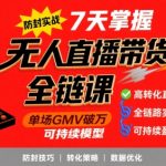 无人直播带货全链防封实战课，7天掌握高转化直播技术，实现单场GMV破万可持续模型