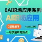 Ai职场应用系列课，0基础能学，一站学遍所有热点Ai办公工具