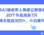 用AI做老男人情感文案视频，20个作品涨粉7W，单号每天收益3张+，小白操作简单