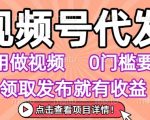 视频号代发，不用剪辑不用做视频，0门槛要求，领取发布就有收益，任务没有无上限，小白轻松上手【揭秘】