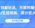 分成计划新玩法，不用剪辑一键发布，纯AI生成视频，累计收入达5.1W