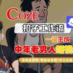 COZE扣子工作流一键生成中年老男人短视频，保姆级教程-智能体搭建-项目实操