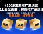 2025淘系推广系统课，史上最全面的付费推广系统课，内容质量与深度，远超绝大多数线下课