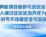 男粉项目新的引流玩法有人通过这玩法当天收了7.4k不封号不违规安全引流玩法