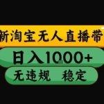 淘宝无人直播带货【最新】，日入10张，独家技术，无违规封号，长期稳定，开播就出单【揭秘】