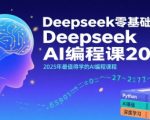 Deepseek零基础AI编程课2025，2025年最值得学的AI编程课程