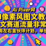AI像素风图文教学，图文赛道流量非常好，一周左右金伙伴计划，单价高