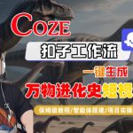 Coze扣子工作流一键生成万物进化史短视频，保姆级教程-智能体搭建-项目实操
