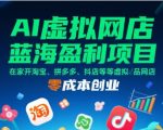 AI虚拟网店蓝海盈利项目，在家开淘宝、拼多多、抖店等虚拟品网店，零成本创业
