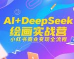 AI+DeepSeek绘画实战营，小红书商业变现全流程