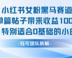 小红书女粉黑马赛道单篇帖子带来收益1k+，特别适合0基础的小白
