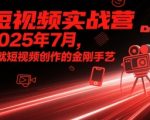 短视频实战营2025年7月，练就短视频创作的金刚手艺