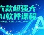六款超强大AI软件课程，照片说话唱歌，4I视频，AI-PPT，AI智能体