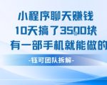 小程序聊天挣钱10天搞了3.5k，有一部手机就能做的