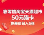 靠零撸淘宝天猫超市50元猫卡，挣差价日入5张