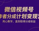 微信视频号创作者分成计划变现营，用心教学，直到取得分成收益