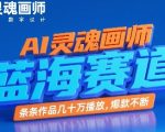 AI灵魂画师，蓝海赛道，条条作品几十W播放，爆款不断