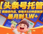 【头条号托管 】我提供作品，你每天5分钟复制发布，最高月入1W+【揭秘】