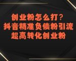创业粉怎么打？抖音精准负债粉引流，超高转化创业粉