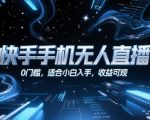 快手手机无人直播，0门槛，适合小白入手，收益可观