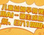 儿童益智早教视频，这个赛道挣翻了，利用AI一键生成原创视频，日入1k+【揭秘】