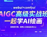 AIGC高级实战班，webui+comfyui，一起学AI绘画，别抱怨行情，聪明人已经站在风口上
