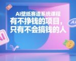 AI壁纸赛道系统课程，有不挣钱的项目，只有不会搞钱的人