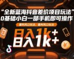 全新蓝海抖音差价项目玩法，0基础小白一部手机即可操作，暴利风口玩法，日入1k+【揭秘】