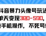 抖音暴力头像号玩法，单天变现3-5张纯手机操作，小白也能行