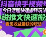 抖音快手视频号今日话题快速搬砖玩法，小说推文快速搬运，看见收益最快的玩法
