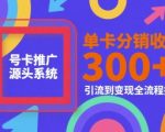 号卡推广源头系统，单卡分销收益3张+，引流到变现全流程拆解【揭秘】