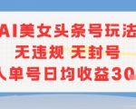 AI美女头条号玩法无违规无封号单人单号日均收益3张