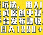 最新玩法，用AI一键生成原创中视频多平台发布挣收益，抖音快手视频号都可以，日入1k+【揭秘】
