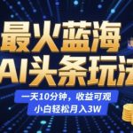 最火蓝海AI头条玩法，一天10分钟，收益可观，小白轻松月入3W【揭秘】
