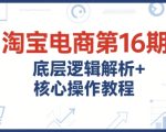 淘宝电商第16期，底层逻辑解析+核心操作教程，运营、推广提升能力的必学课程+配套资料