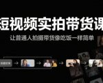 短视频实拍带货课，让普通人拍摄带货像吃饭一样简单