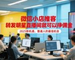 微信小店推客，转发明星直播间就可以挣佣金，2025新机遇，普通人的最佳机会
