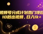 视频号分成计划热门项目，10秒出视频，日入1k+【揭秘】