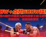 10W+点赞500W播放，用AI制作中国老头和外国拳王格斗视频，条条原创，快速涨粉变现