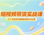 短视频带货实战课，三个月自然流橱窗突破45W单
