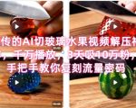 席卷全网！疯传的AI切玻璃水果视频解压神作，千万播放，3天吸10万粉，手把手教你复刻流量密码