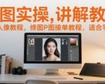 修图实操讲解教程，修图人像教程，修图P图接单教程，适合零基础