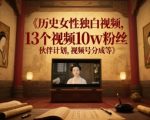 历史女性独白视频，13个视频10w粉丝，伙伴计划，视频号分成等