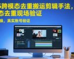 2025跨模态去重搬运剪辑手法，跨模态去重现场验证 +全程实操，真实账号验证