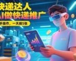 Ai快递达人，用AI做快递推广，0基础上手操作，一天搞5张