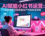 AI 赋能小红书运营：从账号定位到批量生产内容的全流程