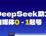 DeepSeek赋能自媒体0-1起号，从AI工具实操到变现